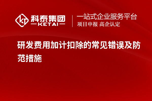 研發(fā)費用加計扣除的常見錯誤及防范措施