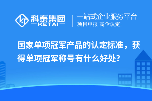 國(guó)家單項(xiàng)冠軍產(chǎn)品的認(rèn)定標(biāo)準(zhǔn)，獲得單項(xiàng)冠軍稱(chēng)號(hào)有什么好處？