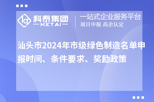 汕頭市2024年市級(jí)綠色制造名單申報(bào)時(shí)間、條件要求、獎(jiǎng)勵(lì)政策