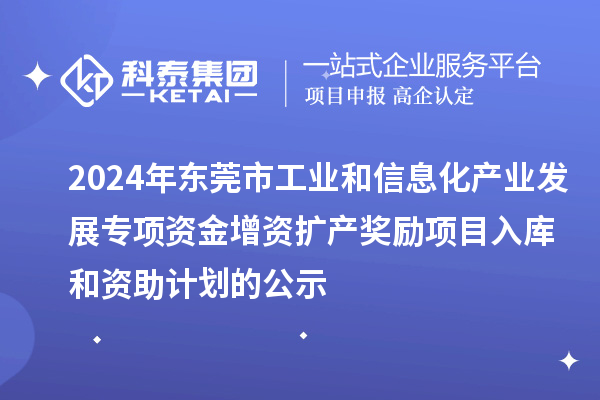 2024年東莞市工業(yè)和信息化產(chǎn)業(yè)發(fā)展專項資金增資擴(kuò)產(chǎn)獎勵項目入庫和資助計劃的公示