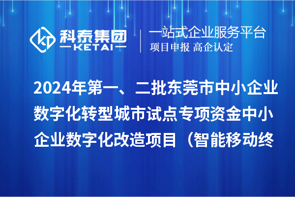 2024年第一、二批東莞市中小企業(yè)數(shù)字化轉(zhuǎn)型城市試點(diǎn)專項(xiàng)資金中小企業(yè)數(shù)字化改造項(xiàng)目（智能移動(dòng)終端行業(yè)）擬資助企業(yè)名單的公示