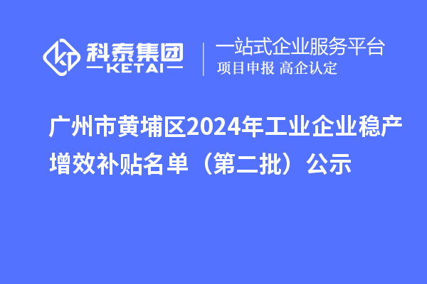 廣州市黃埔區(qū)2024年工業(yè)企業(yè)穩(wěn)產增效補貼名單（第二批）公示