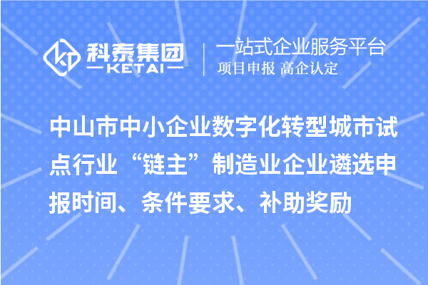 中山市中小企業(yè)數(shù)字化轉(zhuǎn)型城市試點(diǎn)行業(yè)“鏈主”制造業(yè)企業(yè)遴選申報(bào)時(shí)間、條件要求、補(bǔ)助獎(jiǎng)勵(lì)