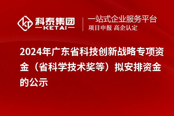 2024年廣東省科技創(chuàng)新戰(zhàn)略專項資金（省科學技術(shù)獎等）擬安排資金的公示
