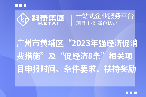 廣州市黃埔區(qū)“2023年強經(jīng)濟(jì)促消費措施”及“促經(jīng)濟(jì)8條”相關(guān)<a href=http:///shenbao.html target=_blank class=infotextkey>項目申報</a>時間、條件要求、扶持獎勵