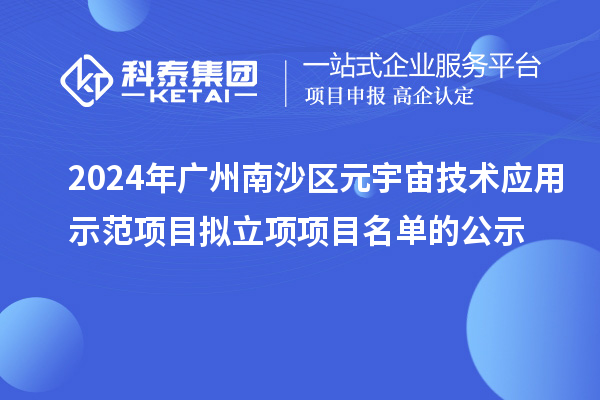 2024年廣州南沙區(qū)元宇宙技術(shù)應用示范項目擬立項項目名單的公示