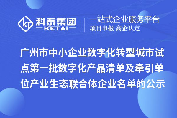 廣州市中小企業(yè)數字化轉型城市試點第一批數字化產品清單及牽引單位產業(yè)生態(tài)聯合體企業(yè)名單的公示