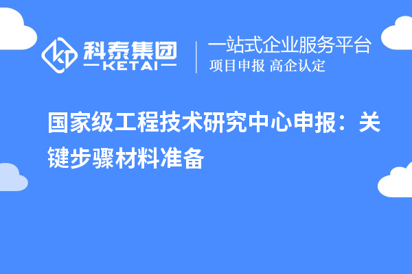 國家級<a href=http:///fuwu/gongchengzhongxin.html target=_blank class=infotextkey>工程技術(shù)研究中心申報</a>：關(guān)鍵步驟材料準備