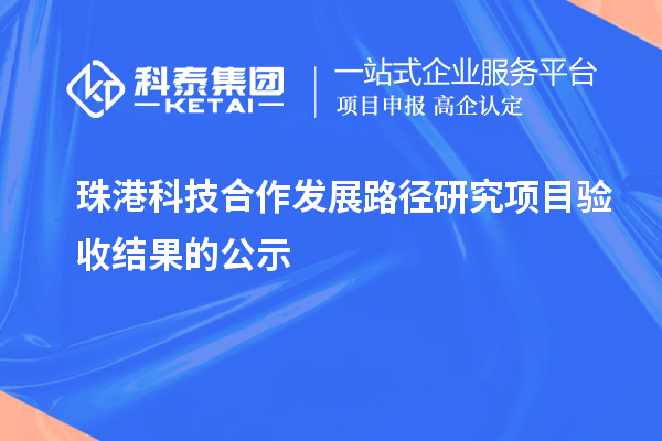 珠港科技合作發(fā)展路徑研究項(xiàng)目驗(yàn)收結(jié)果的公示