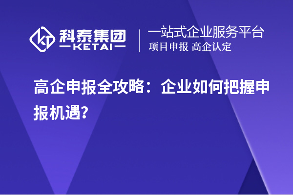 高企申報(bào)全攻略：企業(yè)如何把握申報(bào)機(jī)遇？