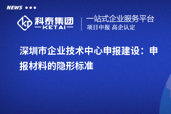 <a href=http:///shenzhen/ target=_blank class=infotextkey>深圳市企業(yè)技術(shù)中心</a>申報(bào)建設(shè)：申報(bào)材料的隱形標(biāo)準(zhǔn)