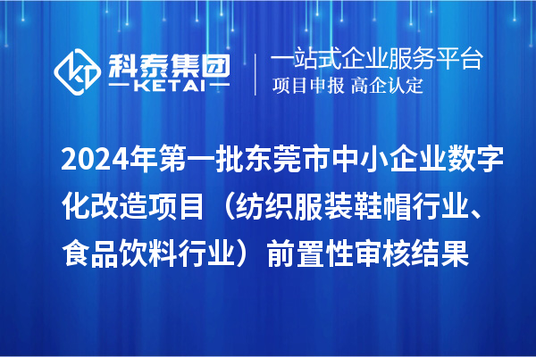 2024年第一批東莞市中小企業(yè)數(shù)字化改造項(xiàng)目（紡織服裝鞋帽行業(yè)、食品飲料行業(yè)）前置性審核結(jié)果
