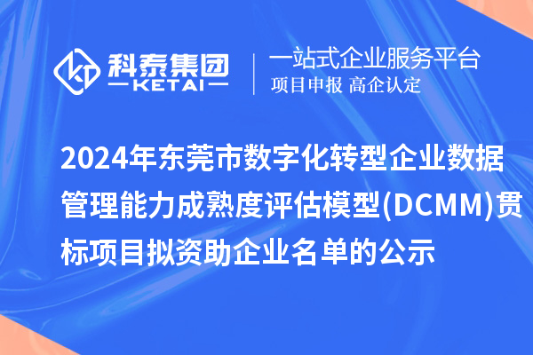 2024年東莞市數(shù)字化轉(zhuǎn)型企業(yè)數(shù)據(jù)管理能力成熟度評估模型(DCMM)貫標(biāo)項目 擬資助企業(yè)名單的公示