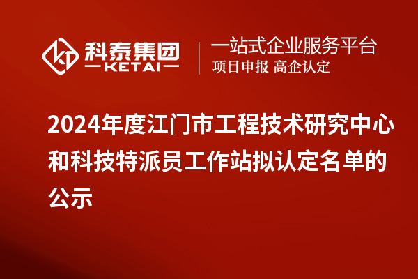 2024年度江門市工程技術(shù)研究中心和科技特派員工作站擬認(rèn)定名單的公示