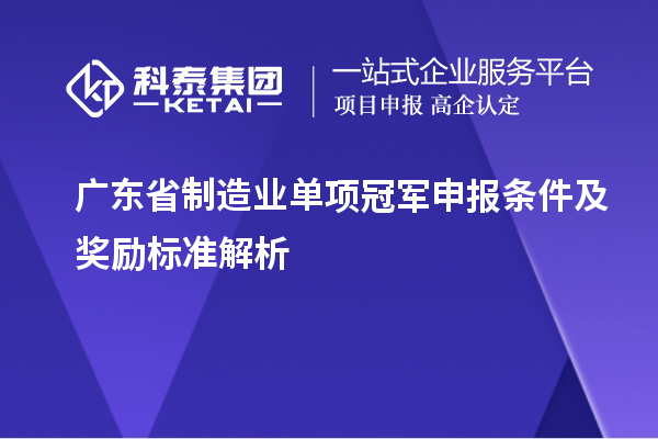 廣東省制造業(yè)單項(xiàng)冠軍申報(bào)條件及獎(jiǎng)勵(lì)標(biāo)準(zhǔn)解析