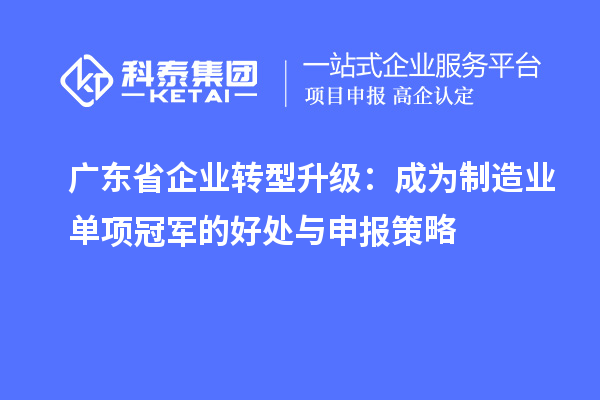 廣東省企業(yè)轉(zhuǎn)型升級(jí)：成為制造業(yè)單項(xiàng)冠軍的好處與申報(bào)策略