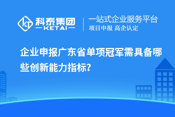 企業(yè)申報(bào)廣東省單項(xiàng)冠軍需具備哪些創(chuàng)新能力指標(biāo)？