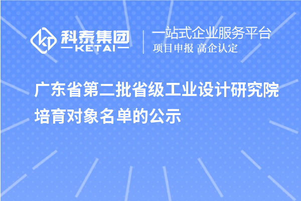 廣東省第二批省級工業(yè)設計研究院培育對象名單的公示