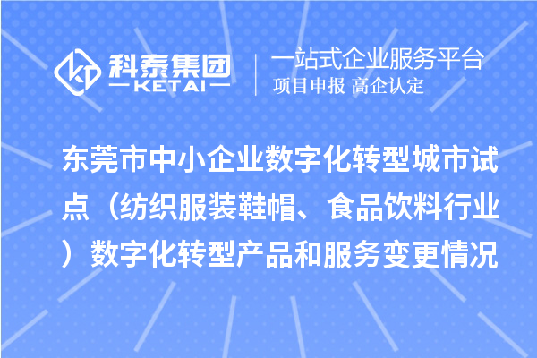 東莞市中小企業(yè)數(shù)字化轉(zhuǎn)型城市試點（紡織服裝鞋帽、食品飲料行業(yè)）數(shù)字化轉(zhuǎn)型產(chǎn)品和服務(wù)變更情況（第四批）的公示