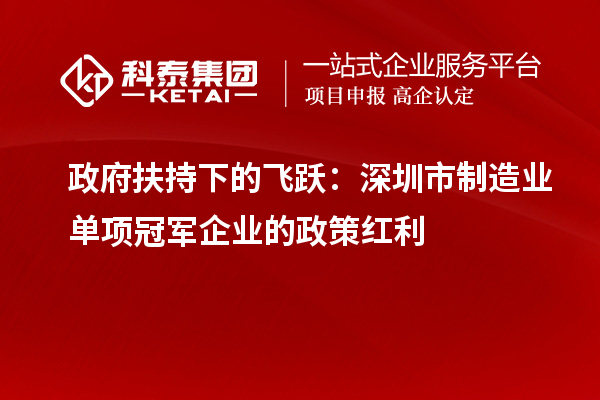 政府扶持下的飛躍：深圳市制造業(yè)單項(xiàng)冠軍企業(yè)的政策紅利