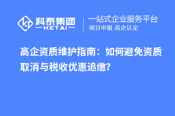 高企資質(zhì)維護指南：如何避免資質(zhì)取消與稅收優(yōu)惠追繳？