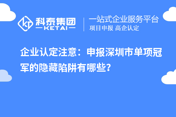 企業(yè)認(rèn)定注意：申報(bào)深圳市制造業(yè)單項(xiàng)冠軍的隱藏陷阱有哪些？