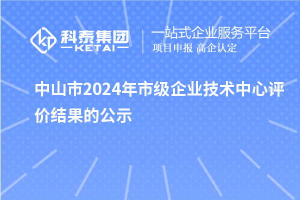 中山市2024年市級企業(yè)技術中心評價結(jié)果的公示