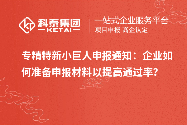 專精特新小巨人申報(bào)通知：企業(yè)如何準(zhǔn)備申報(bào)材料以提高通過(guò)率？