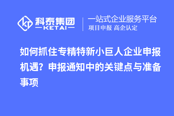 如何抓住專精特新小巨人企業(yè)申報(bào)機(jī)遇？申報(bào)通知中的關(guān)鍵點(diǎn)與準(zhǔn)備事項(xiàng)