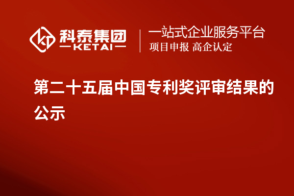 第二十五屆中國(guó)專利獎(jiǎng)評(píng)審結(jié)果的公示