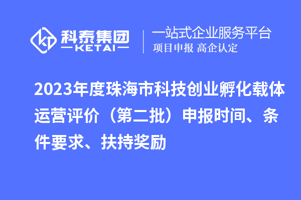 2023年度珠海市科技創(chuàng)業(yè)孵化載體運營評價（第二批）申報時間、條件要求、扶持獎勵