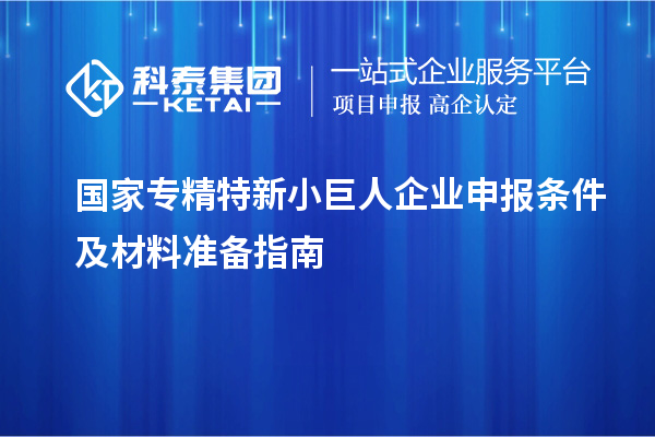 國(guó)家專精特新小巨人企業(yè)申報(bào)條件及材料準(zhǔn)備指南