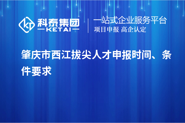 肇慶市西江拔尖人才申報時間、條件要求