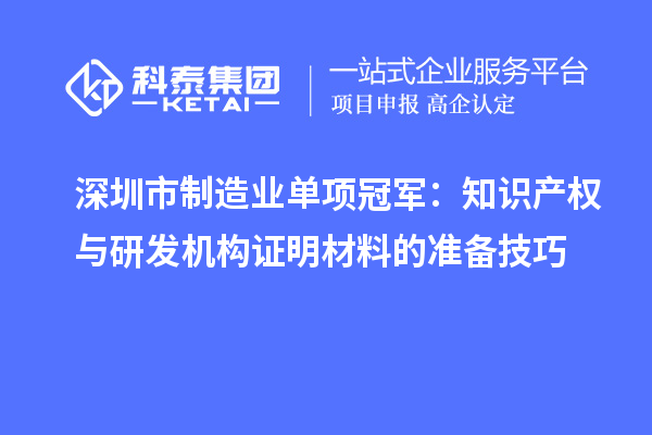 深圳市制造業(yè)單項(xiàng)冠軍：知識產(chǎn)權(quán)與研發(fā)機(jī)構(gòu)證明材料的準(zhǔn)備技巧