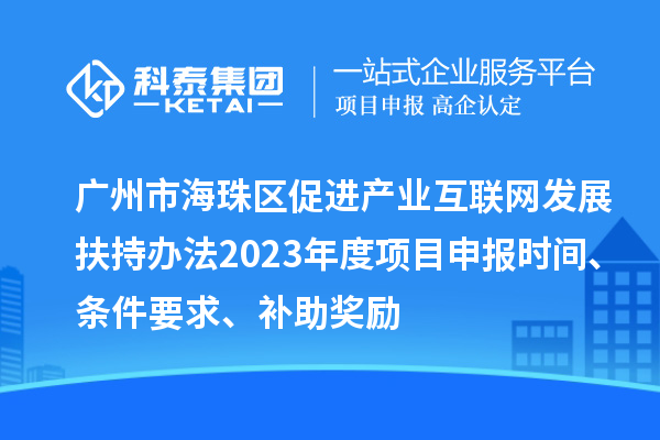廣州市海珠區(qū)促進(jìn)產(chǎn)業(yè)互聯(lián)網(wǎng)發(fā)展扶持辦法2023年度項目申報時間、條件要求、補助獎勵