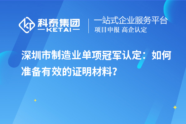 深圳市制造業(yè)單項(xiàng)冠軍認(rèn)定：如何準(zhǔn)備有效的證明材料？