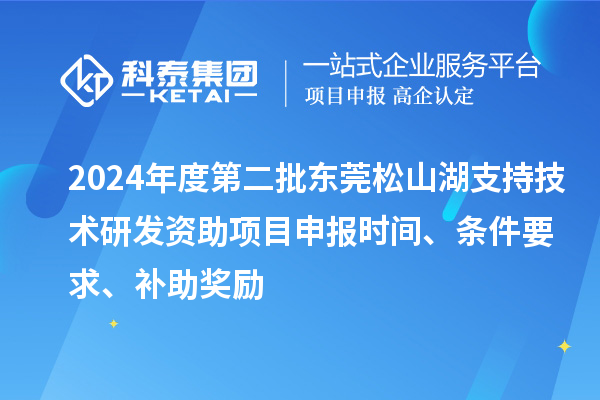 2024年度第二批東莞松山湖支持技術(shù)研發(fā)資助項目申報時間、條件要求、補助獎勵