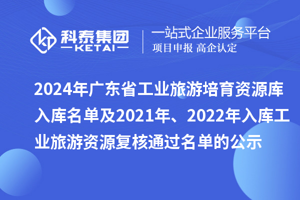 2024年廣東省工業(yè)旅游培育資源庫入庫名單及2021年、2022年入庫工業(yè)旅游資源復(fù)核通過名單的公示