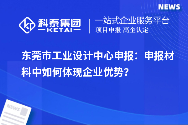 東莞市工業(yè)設計中心申報：申報材料中如何體現(xiàn)企業(yè)優(yōu)勢？