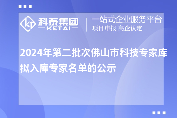 2024年第二批次佛山市科技專(zhuān)家?guī)鞌M入庫(kù)專(zhuān)家名單的公示