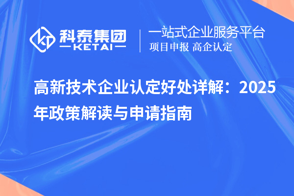 高新技術(shù)企業(yè)認定好處詳解：2025年政策解讀與申請指南