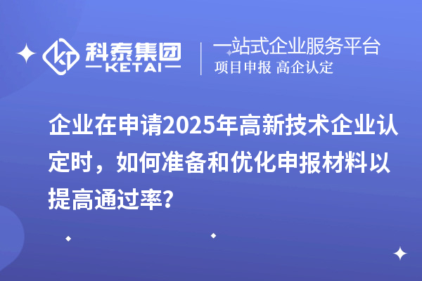 企業(yè)在申請2025年<a href=http:// target=_blank class=infotextkey>高新技術(shù)企業(yè)認(rèn)定</a>時，如何準(zhǔn)備和優(yōu)化申報材料以提高通過率？