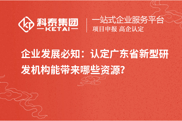 企業(yè)發(fā)展必知：認(rèn)定廣東省新型研發(fā)機構(gòu)能帶來哪些資源？