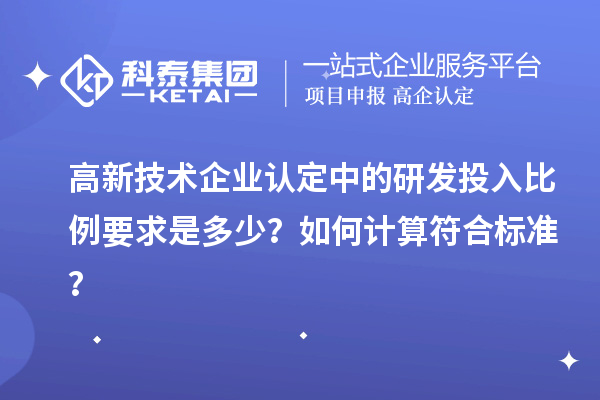 高新技術(shù)企業(yè)認(rèn)定中的研發(fā)投入比例要求是多少？如何計(jì)算符合標(biāo)準(zhǔn)？