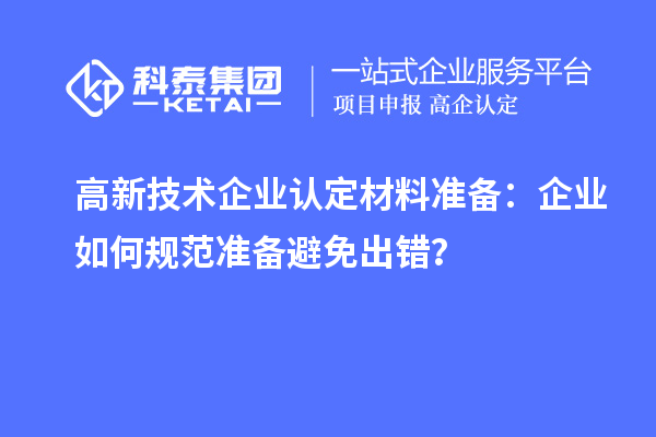 高新技術(shù)企業(yè)認定材料準備：企業(yè)如何規(guī)范準備避免出錯？