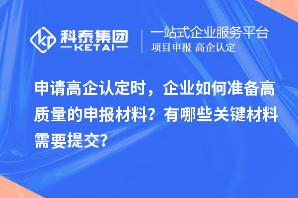 申請高企認(rèn)定時(shí)，企業(yè)如何準(zhǔn)備高質(zhì)量的申報(bào)材料？有哪些關(guān)鍵材料需要提交？