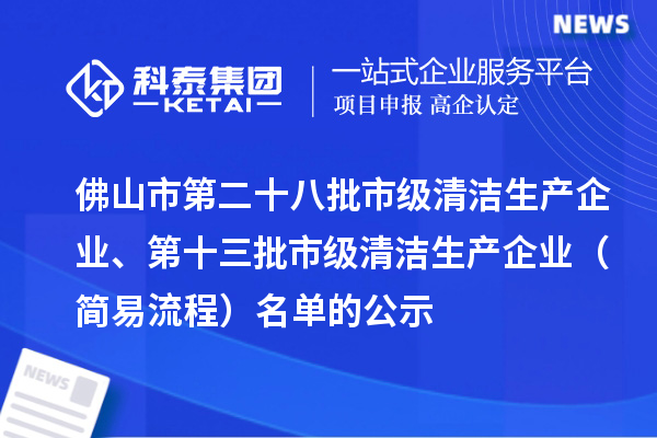 佛山市第二十八批市級清潔生產(chǎn)企業(yè)、第十三批市級清潔生產(chǎn)企業(yè)（簡易流程）名單的公示