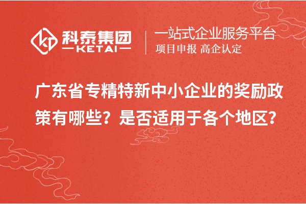 廣東省專精特新中小企業(yè)的獎勵政策有哪些？是否適用于各個地區(qū)？