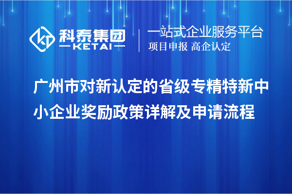 廣州市對新認(rèn)定的省級<a href=http:///fuwu/zhuanjingtexin.html target=_blank class=infotextkey>專精特新中小企業(yè)</a>獎勵政策詳解及申請流程