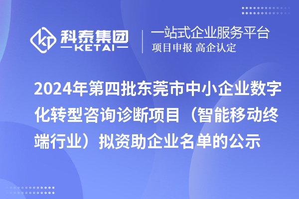 2024年第四批東莞市中小企業(yè)數(shù)字化轉型咨詢診斷項目（智能移動終端行業(yè)）擬資助企業(yè)名單的公示
